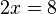 2x=8