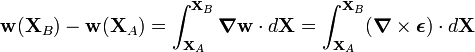 {\mathbf  {w}}({\mathbf  {X}}_{B})-{\mathbf  {w}}({\mathbf  {X}}_{A})=\int _{{{\mathbf  {X}}_{A}}}^{{{\mathbf  {X}}_{B}}}{\boldsymbol  {\nabla }}{\mathbf  {w}}\cdot d{\mathbf  {X}}=\int _{{{\mathbf  {X}}_{A}}}^{{{\mathbf  {X}}_{B}}}({\boldsymbol  {\nabla }}\times {\boldsymbol  {\epsilon }})\cdot d{\mathbf  {X}}