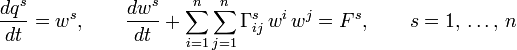 {\frac  {dq^{s}}{dt}}=w^{s},\qquad {\frac  {dw^{s}}{dt}}+\sum _{{i=1}}^{n}\sum _{{j=1}}^{n}\Gamma _{{ij}}^{s}\,w^{i}\,w^{j}=F^{s},\qquad s=1,\,\ldots ,\,n