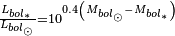 \scriptstyle {\frac  {L_{{bol_{{\ast }}}}}{L_{{bol_{{\odot }}}}}}=10^{{0.4\left(M_{{bol_{{\odot }}}}-M_{{bol_{{\ast }}}}\right)}}