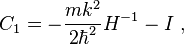 C_{{1}}=-{\frac  {mk^{{2}}}{2\hbar ^{{2}}}}H^{{-1}}-I~,