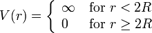 V(r)=\left\lbrace {\begin{array}{ll}\infty \,&{\text{for}}\,\,r<2R\\0\,&{\text{for}}\,\,r\geq 2R\\\end{array}}\right.