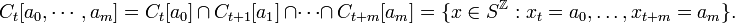 C_{t}[a_{0},\cdots ,a_{m}]=C_{t}[a_{0}]\,\cap \,C_{{t+1}}[a_{1}]\,\cap \cdots \cap \,C_{{t+m}}[a_{m}]=\{x\in S^{{\mathbb  {Z}}}:x_{t}=a_{0},\ldots ,x_{{t+m}}=a_{m}\}.