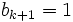 b_{{k+1}}=1