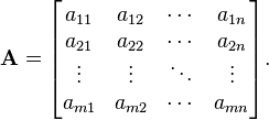 {\mathbf  {A}}={\begin{bmatrix}a_{{11}}&a_{{12}}&\cdots &a_{{1n}}\\a_{{21}}&a_{{22}}&\cdots &a_{{2n}}\\\vdots &\vdots &\ddots &\vdots \\a_{{m1}}&a_{{m2}}&\cdots &a_{{mn}}\end{bmatrix}}.