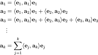 {\begin{aligned}{\mathbf  {a}}_{1}&=\langle {\mathbf  {e}}_{1},{\mathbf  {a}}_{1}\rangle {\mathbf  {e}}_{1}\\{\mathbf  {a}}_{2}&=\langle {\mathbf  {e}}_{1},{\mathbf  {a}}_{2}\rangle {\mathbf  {e}}_{1}+\langle {\mathbf  {e}}_{2},{\mathbf  {a}}_{2}\rangle {\mathbf  {e}}_{2}\\{\mathbf  {a}}_{3}&=\langle {\mathbf  {e}}_{1},{\mathbf  {a}}_{3}\rangle {\mathbf  {e}}_{1}+\langle {\mathbf  {e}}_{2},{\mathbf  {a}}_{3}\rangle {\mathbf  {e}}_{2}+\langle {\mathbf  {e}}_{3},{\mathbf  {a}}_{3}\rangle {\mathbf  {e}}_{3}\\&\vdots \\{\mathbf  {a}}_{k}&=\sum _{{j=1}}^{{k}}\langle {\mathbf  {e}}_{j},{\mathbf  {a}}_{k}\rangle {\mathbf  {e}}_{j}\end{aligned}}