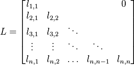 L={\begin{bmatrix}l_{{1,1}}&&&&0\\l_{{2,1}}&l_{{2,2}}&&&\\l_{{3,1}}&l_{{3,2}}&\ddots &&\\\vdots &\vdots &\ddots &\ddots &\\l_{{n,1}}&l_{{n,2}}&\ldots &l_{{n,n-1}}&l_{{n,n}}\end{bmatrix}}