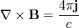 \nabla \times {\mathbf  {B}}={\frac  {4\pi {\mathbf  {j}}}{c}}