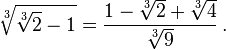 {\sqrt[ {3}]{{\sqrt[ {3}]{2}}-1}}={\frac  {1-{\sqrt[ {3}]{2}}+{\sqrt[ {3}]{4}}}{{\sqrt[ {3}]{9}}}}\,.