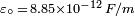 \scriptstyle {\varepsilon _{\circ }\,=\,8.85\times 10^{{-12}}\,F/m}