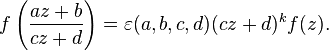 f\left({\frac  {az+b}{cz+d}}\right)=\varepsilon (a,b,c,d)(cz+d)^{k}f(z).