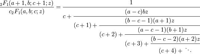 {\frac  {{}_{2}F_{1}(a+1,b;c+1;z)}{c{}_{2}F_{1}(a,b;c;z)}}={\cfrac  {1}{c+{\cfrac  {(a-c)bz}{(c+1)+{\cfrac  {(b-c-1)(a+1)z}{(c+2)+{\cfrac  {(a-c-1)(b+1)z}{(c+3)+{\cfrac  {(b-c-2)(a+2)z}{(c+4)+{}\ddots }}}}}}}}}}