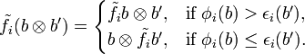 {\tilde  {f}}_{i}(b\otimes b')={\begin{cases}{\tilde  {f}}_{i}b\otimes b',&{\text{if }}\phi _{i}(b)>\epsilon _{i}(b'),\\b\otimes {\tilde  {f}}_{i}b',&{\text{if }}\phi _{i}(b)\leq \epsilon _{i}(b').\end{cases}}