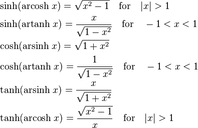 {\begin{aligned}&\sinh(\operatorname {arcosh}\,x)={\sqrt  {x^{{2}}-1}}\quad {\text{for}}\quad |x|>1\\&\sinh(\operatorname {artanh}\,x)={\frac  {x}{{\sqrt  {1-x^{{2}}}}}}\quad {\text{for}}\quad -1<x<1\\&\cosh(\operatorname {arsinh}\,x)={\sqrt  {1+x^{{2}}}}\\&\cosh(\operatorname {artanh}\,x)={\frac  {1}{{\sqrt  {1-x^{{2}}}}}}\quad {\text{for}}\quad -1<x<1\\&\tanh(\operatorname {arsinh}\,x)={\frac  {x}{{\sqrt  {1+x^{{2}}}}}}\\&\tanh(\operatorname {arcosh}\,x)={\frac  {{\sqrt  {x^{{2}}-1}}}{x}}\quad {\text{for}}\quad |x|>1\end{aligned}}