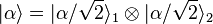  |\alpha\rangle = |\alpha/\sqrt{2} \rangle_1 \otimes |\alpha/\sqrt{2} \rangle_2 