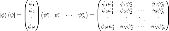  |\phi \rangle \, \langle \psi | =
\begin{pmatrix} \phi_1 \\ \phi_2 \\ \vdots \\ \phi_N \end{pmatrix}
\begin{pmatrix} \psi_1^* & \psi_2^* & \cdots & \psi_N^* \end{pmatrix}
= \begin{pmatrix}
\phi_1 \psi_1^* & \phi_1 \psi_2^* & \cdots & \phi_1 \psi_N^* \\
\phi_2 \psi_1^* & \phi_2 \psi_2^* & \cdots & \phi_2 \psi_N^* \\
\vdots & \vdots & \ddots & \vdots \\
\phi_N \psi_1^* & \phi_N \psi_2^* & \cdots & \phi_N \psi_N^* \end{pmatrix}
