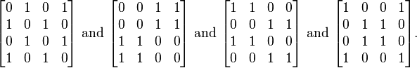 {\begin{bmatrix}0&1&0&1\\1&0&1&0\\0&1&0&1\\1&0&1&0\end{bmatrix}}{\text{ and }}{\begin{bmatrix}0&0&1&1\\0&0&1&1\\1&1&0&0\\1&1&0&0\end{bmatrix}}{\text{ and }}{\begin{bmatrix}1&1&0&0\\0&0&1&1\\1&1&0&0\\0&0&1&1\end{bmatrix}}{\text{ and }}{\begin{bmatrix}1&0&0&1\\0&1&1&0\\0&1&1&0\\1&0&0&1\end{bmatrix}}.