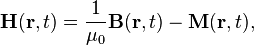 {\mathbf  {H}}({\mathbf  {r}},t)={\frac  {1}{\mu _{0}}}{\mathbf  {B}}({\mathbf  {r}},t)-{\mathbf  {M}}({\mathbf  {r}},t),