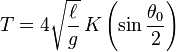 T=4{\sqrt  {\ell  \over g}}\,K\left(\sin {\theta _{0} \over 2}\right)