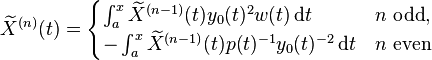 \widetilde X^{{(n)}}(t)={\begin{cases}\int _{a}^{x}\widetilde X^{{(n-1)}}(t)y_{0}(t)^{{2}}w(t)\,{\mathrm  {d}}t&n{\text{ odd}},\\-\int _{a}^{x}\widetilde X^{{(n-1)}}(t)p(t)^{{-1}}y_{0}(t)^{{-2}}\,{\mathrm  {d}}t&n{\text{ even}}\end{cases}}