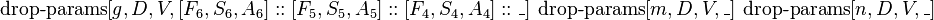 \operatorname {drop-params}[g,D,V,[F_{6},S_{6},A_{6}]::[F_{5},S_{5},A_{5}]::[F_{4},S_{4},A_{4}]::\_]\ \operatorname {drop-params}[m,D,V,\_]\ \operatorname {drop-params}[n,D,V,\_]