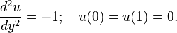 {\frac  {d^{2}u}{dy^{2}}}=-1;\quad u(0)=u(1)=0.