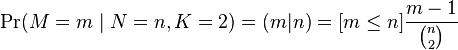 \Pr(M=m\mid N=n,K=2)=(m|n)=[m\leq n]{\frac  {m-1}{{\binom  {n}{2}}}}