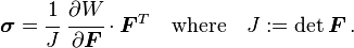 {\boldsymbol  {\sigma }}={\cfrac  {1}{J}}~{\cfrac  {\partial W}{\partial {\boldsymbol  {F}}}}\cdot {\boldsymbol  {F}}^{T}\quad {\text{where}}\quad J:=\det {\boldsymbol  {F}}\,.