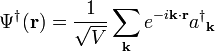 \Psi ^{{\dagger }}({\mathbf  {r}})={1 \over {\sqrt  {V}}}\sum _{{{\mathbf  {k}}}}e^{{-i{\mathbf  {k\cdot r}}}}{a^{{\dagger }}}_{{{\mathbf  {k}}}}