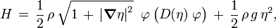 H\,=\,{\frac  12}\,\rho \,{\sqrt  {1\,+\,\left|{\boldsymbol  {\nabla }}\eta \right|^{2}}}\;\;\varphi \,{\bigl (}D(\eta )\;\varphi {\bigr )}\,+\,{\frac  12}\,\rho \,g\,\eta ^{2},