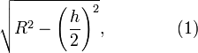 {\sqrt  {R^{2}-\left({\frac  {h}{2}}\right)^{2}}},\qquad \qquad (1)