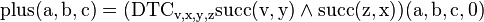 {\rm {{plus}(a,b,c)=({\rm {{DTC}_{{v,x,y,z}}{\rm {{succ}(v,y)\land {\rm {{succ}(z,x))(a,b,c,0)}}}}}}}}