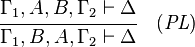 {\cfrac  {\Gamma _{1},A,B,\Gamma _{2}\vdash \Delta }{\Gamma _{1},B,A,\Gamma _{2}\vdash \Delta }}\quad ({\mathit  {PL}})