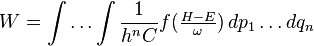 W=\int \ldots \int {\frac  {1}{h^{n}C}}f({\tfrac  {H-E}{\omega }})\,dp_{1}\ldots dq_{n}