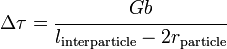\Delta \tau ={\cfrac  {Gb}{l_{{{\rm {{interparticle}}}}}-2r_{{{\rm {{particle}}}}}}}