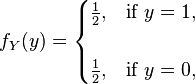 f_{Y}(y)={\begin{cases}{\tfrac  12},&{\text{if }}y=1,\\\\{\tfrac  12},&{\text{if }}y=0,\\\end{cases}}