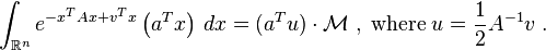 \int _{{{\mathbb  {R}}^{n}}}e^{{-x^{T}Ax+v^{T}x}}\left(a^{T}x\right)\,dx=(a^{T}u)\cdot {\mathcal  {M}}\;,\;{{\rm {where}}}\;u={\frac  {1}{2}}A^{{-1}}v\;.