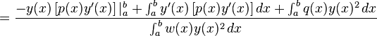 ={\frac  {-y(x)\left[p(x)y'(x)\right]|_{a}^{b}+\int _{a}^{b}{y'(x)\left[p(x)y'(x)\right]}\,dx+\int _{a}^{b}{q(x)y(x)^{2}}\,dx}{\int _{a}^{b}{w(x)y(x)^{2}}\,dx}}