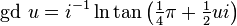 \operatorname {gd}\,u=i^{{-1}}\ln \tan \left({\tfrac  14}\pi +{\tfrac  12}ui\right)