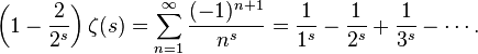 \left(1-{\frac  {2}{2^{s}}}\right)\zeta (s)=\sum _{{n=1}}^{\infty }{\frac  {(-1)^{{n+1}}}{n^{s}}}={\frac  {1}{1^{s}}}-{\frac  {1}{2^{s}}}+{\frac  {1}{3^{s}}}-\cdots .