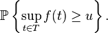 {\mathbb  P}\left\{\sup _{{t\in T}}f(t)\geq u\right\}.