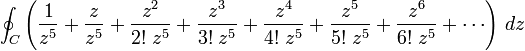 \oint _{C}\left({1 \over z^{5}}+{z \over z^{5}}+{z^{2} \over 2!\;z^{5}}+{z^{3} \over 3!\;z^{5}}+{z^{4} \over 4!\;z^{5}}+{z^{5} \over 5!\;z^{5}}+{z^{6} \over 6!\;z^{5}}+\cdots \right)\,dz