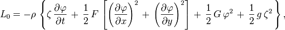 L_{0}=-\rho \,\left\{\zeta \,{\frac  {\partial \varphi }{\partial t}}\,+\,{\frac  12}\,F\,\left[\left({\frac  {\partial \varphi }{\partial {x}}}\right)^{2}\,+\,\left({\frac  {\partial \varphi }{\partial {y}}}\right)^{2}\right]\,+\,{\frac  12}\,G\,\varphi ^{2}\,+\,{\frac  12}\,g\,\zeta ^{2}\,\right\},