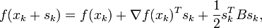 f(x_{k}+s_{k})=f(x_{k})+\nabla f(x_{k})^{T}s_{k}+{\frac  {1}{2}}s_{k}^{T}{B}s_{k},