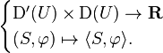 {\begin{cases}{\mathrm  {D}}'(U)\times {\mathrm  {D}}(U)\to {\mathbf  {R}}\\(S,\varphi )\mapsto \langle S,\varphi \rangle .\end{cases}}