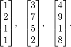 {\begin{bmatrix}1\\2\\1\\1\end{bmatrix}},\;\;{\begin{bmatrix}3\\7\\5\\2\end{bmatrix}},\;\;{\begin{bmatrix}4\\9\\1\\8\end{bmatrix}}{\text{.}}