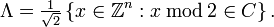 \Lambda ={\tfrac  {1}{{\sqrt  2}}}\left\{x\in {\mathbb  Z}^{n}:x\,{\bmod  \,}2\in C\right\}.