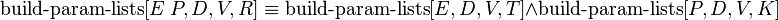 \operatorname {build-param-lists}[E\ P,D,V,R]\equiv \operatorname {build-param-lists}[E,D,V,T]\land \operatorname {build-param-lists}[P,D,V,K]