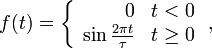 f(t)=\left\{{\begin{array}{rl}0&t<0\\\sin {\frac  {2\pi t}{\tau }}&t\geq 0\end{array}}\right.,