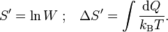 {S'=\ln W}\;;\;\;\;\Delta S'=\int {\frac  {{\mathrm  {d}}Q}{k_{{\mathrm  {B}}}T}}.